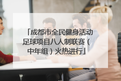 成都市全民健身活动足球项目八人制联赛（中年组）火热进行