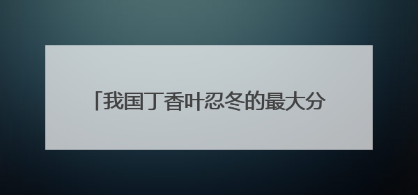 我国丁香叶忍冬的最大分布区，开建植物保护小区