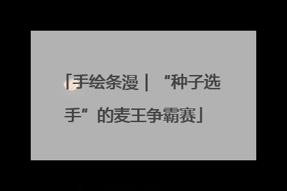 手绘条漫｜“种子选手”的麦王争霸赛