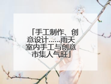 手工制作、创意设计……雨天室内手工与创意市集人气旺