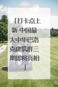 打卡点上新 中国最大中华巴洛克建筑群三期即将亮相