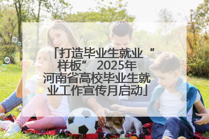 打造毕业生就业“样板” 2025年河南省高校毕业生就业工作宣传月启动