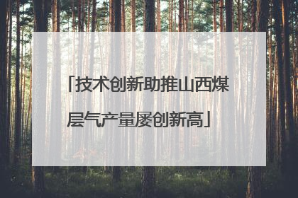 技术创新助推山西煤层气产量屡创新高