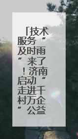 技术服务“及时雨”来了！济南启动“走进千村万企”公益活动