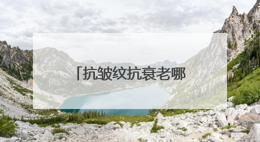 抗皱纹抗衰老哪个牌子好？30+抗皱护理指南，公认好用抗皱牌子