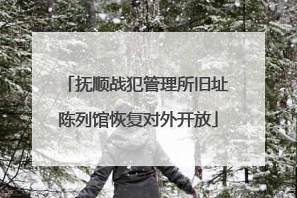 抚顺战犯管理所旧址陈列馆恢复对外开放