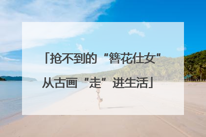抢不到的“簪花仕女” 从古画“走”进生活