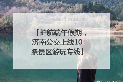 护航端午假期，济南公交上线10条景区游玩专线