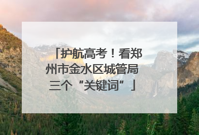 护航高考！看郑州市金水区城管局三个“关键词”