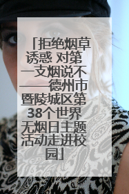 拒绝烟草诱惑 对第一支烟说不——德州市暨陵城区第38个世界无烟日主题活动走进校园
