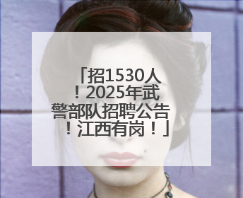 招1530人！2025年武警部队招聘公告！江西有岗！