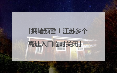 拥堵预警！江苏多个高速入口临时关闭