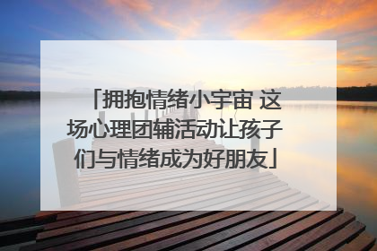 拥抱情绪小宇宙 这场心理团辅活动让孩子们与情绪成为好朋友