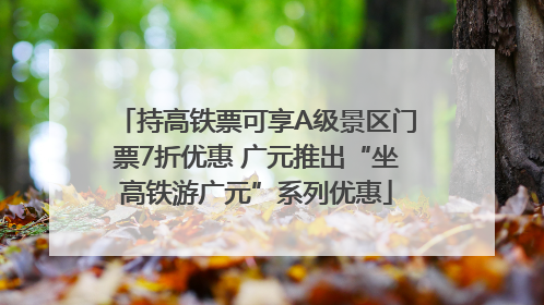 持高铁票可享A级景区门票7折优惠 广元推出“坐高铁游广元”系列优惠