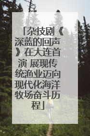 杂技剧《深蓝的回声》在大连首演 展现传统渔业迈向现代化海洋牧场奋斗历程
