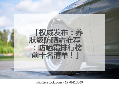 权威发布：养肤级防晒霜推荐：防晒霜排行榜前十名清单！