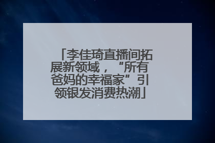 李佳琦直播间拓展新领域，“所有爸妈的幸福家”引领银发消费热潮
