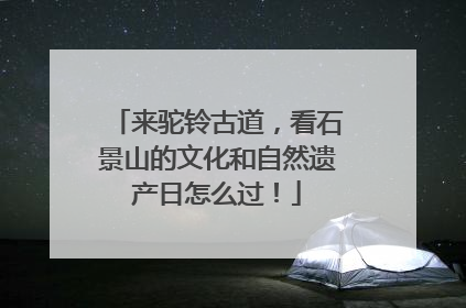 来驼铃古道，看石景山的文化和自然遗产日怎么过！