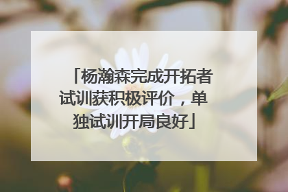 杨瀚森完成开拓者试训获积极评价，单独试训开局良好