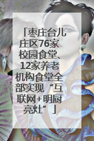 枣庄台儿庄区76家校园食堂、12家养老机构食堂全部实现“互联网+明厨亮灶”