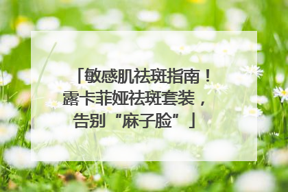 敏感肌祛斑指南！露卡菲娅祛斑套装，告别“麻子脸”
