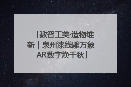数智工美·造物维新｜泉州漆线雕万象 AR数字焕千秋