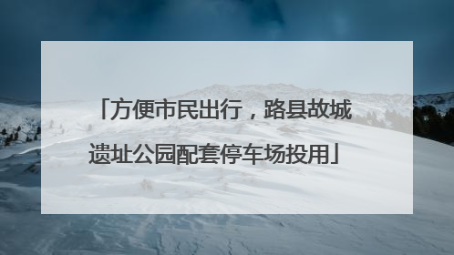 方便市民出行，路县故城遗址公园配套停车场投用