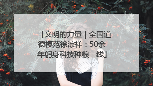 文明的力量｜全国道德模范徐淙祥：50余年躬身科技种粮一线
