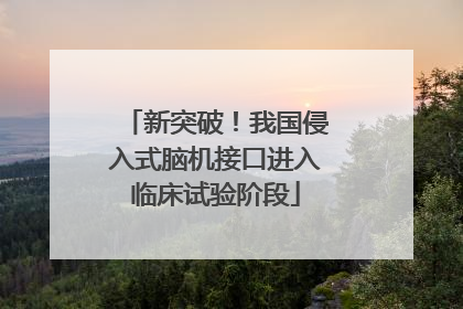 新突破！我国侵入式脑机接口进入临床试验阶段
