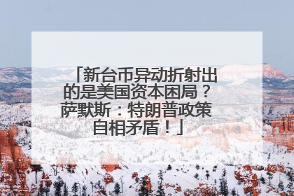 新台币异动折射出的是美国资本困局？萨默斯：特朗普政策自相矛盾！