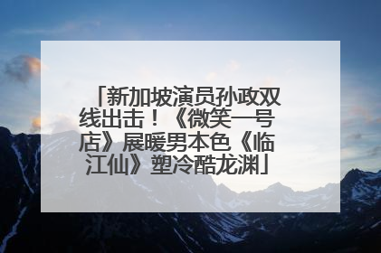 新加坡演员孙政双线出击！《微笑一号店》展暖男本色《临江仙》塑冷酷龙渊