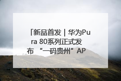 新品首发｜华为Pura 80系列正式发布 “一码贵州”APP抢先开售！