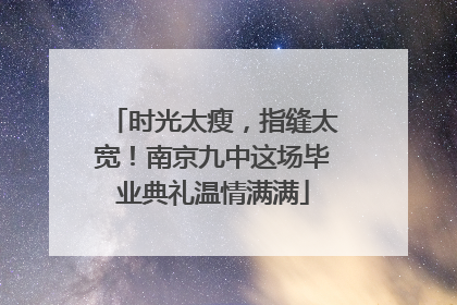 时光太瘦，指缝太宽！南京九中这场毕业典礼温情满满
