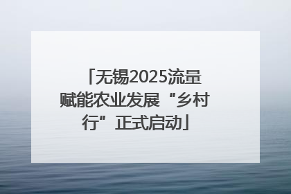 无锡2025流量赋能农业发展“乡村行”正式启动