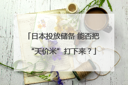 日本投放储备 能否把“天价米”打下来？