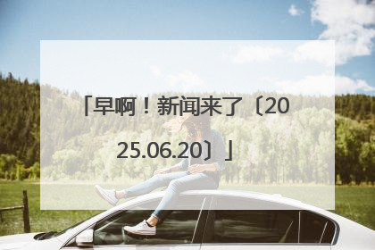 早啊！新闻来了〔2025.06.20〕