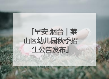 早安 烟台｜莱山区幼儿园秋季招生公告发布