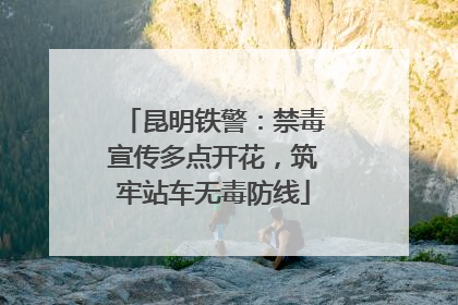 昆明铁警：禁毒宣传多点开花，筑牢站车无毒防线