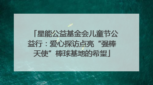 星能公益基金会儿童节公益行：爱心探访点亮“强棒天使”棒球基地的希望