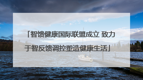智馈健康国际联盟成立 致力于智反馈调控塑造健康生活