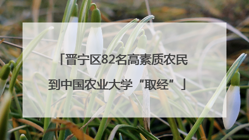 晋宁区82名高素质农民到中国农业大学“取经”