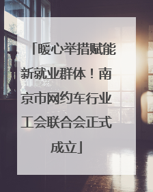暖心举措赋能新就业群体！南京市网约车行业工会联合会正式成立