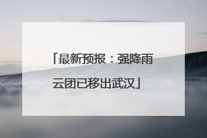 最新预报：强降雨云团已移出武汉
