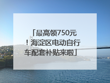 最高领750元！海淀区电动自行车配套补贴来啦