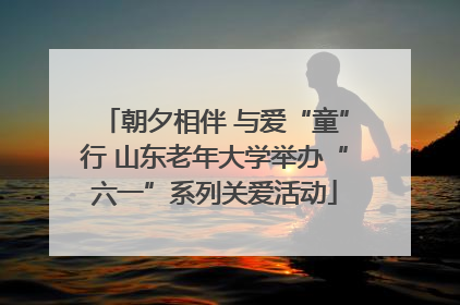 朝夕相伴 与爱“童”行 山东老年大学举办“六一”系列关爱活动