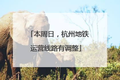 本周日，杭州地铁运营线路有调整