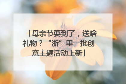 母亲节要到了，送啥礼物？“浙”里一批创意主题活动上新