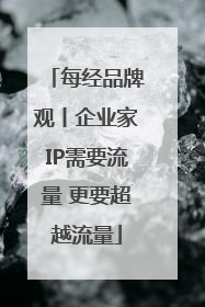 每经品牌观丨企业家IP需要流量 更要超越流量