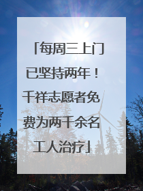 每周三上门已坚持两年！千祥志愿者免费为两千余名工人治疗