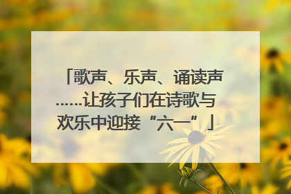 歌声、乐声、诵读声……让孩子们在诗歌与欢乐中迎接“六一”